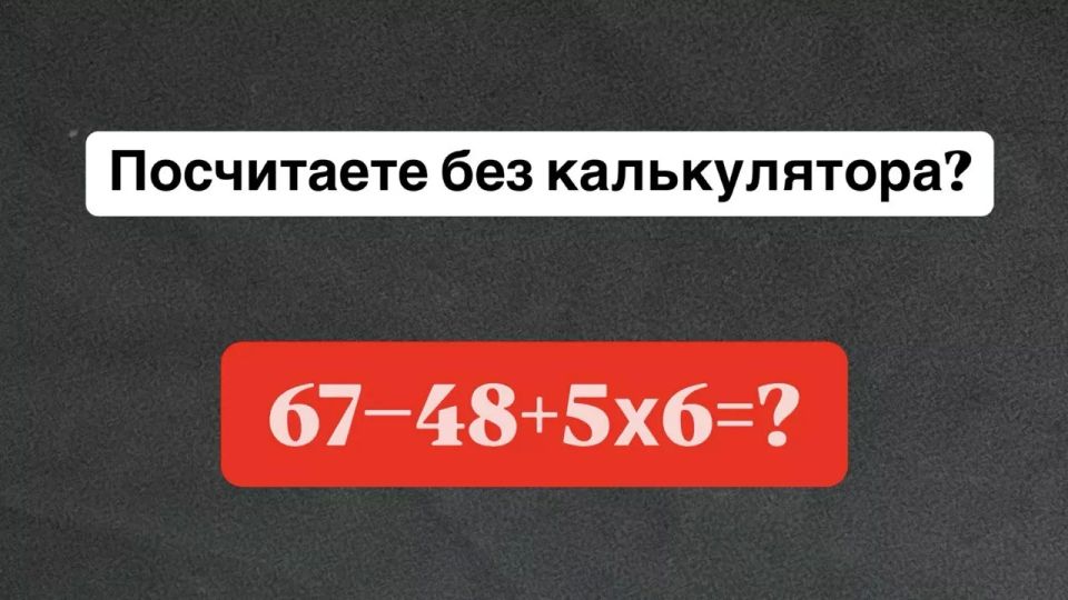 Решебник не поможет — пример «67?48+5×6» нужно посчитать в уме — успеете за 10 секунд?