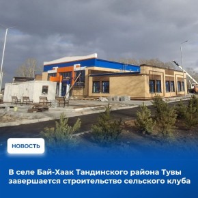Строительство сельского клуба в селе Бай-Хаак Тандинского района выполняется по государственной программе «Комплексное развитие сельских территорий»
