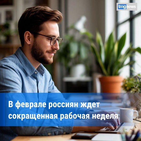 Россиян ожидает сокращенная рабочая неделя в конце февраля