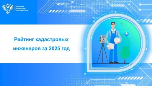 Управлением Росреестра по Республике Тыва размещен на сайте Росреестра очередной рейтинг кадастровых инженеров по итогам деятельности за 2025 года