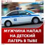 Пьяный мужчина напал на детей в лагере «Орлёнок» в Тыве